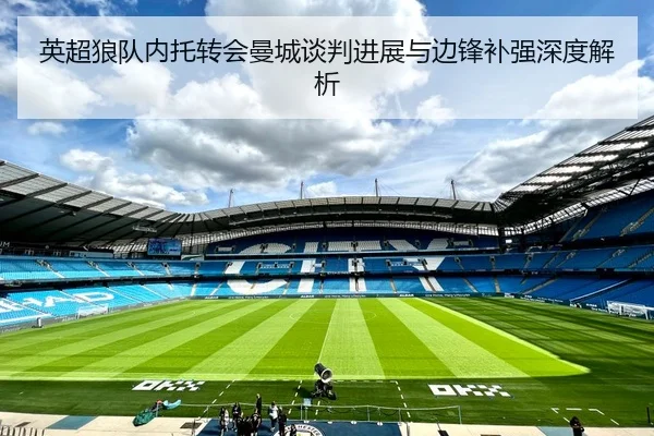 英超狼队内托转会曼城谈判进展与边锋补强深度解析