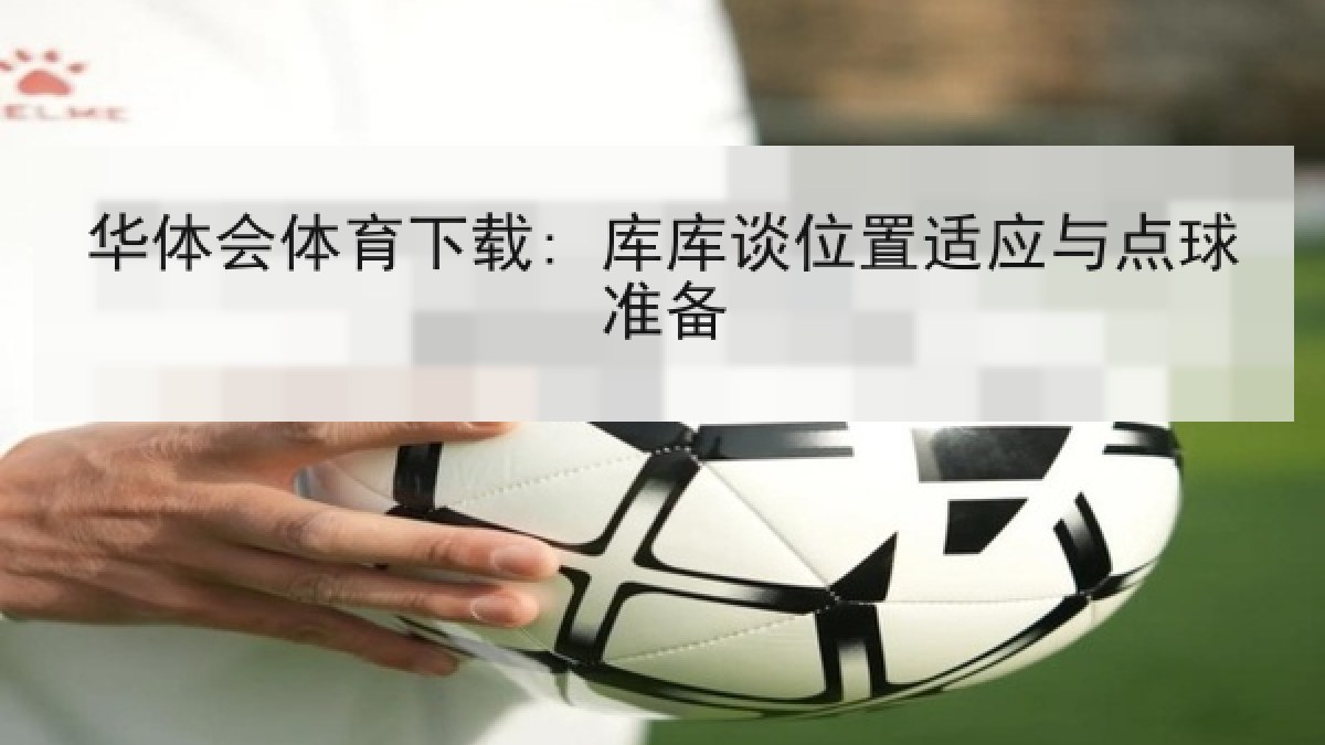 华体会体育下载: 库库谈位置适应与点球准备