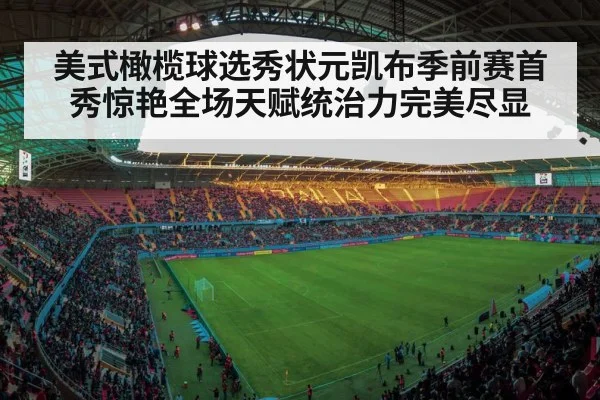 美式橄榄球选秀状元凯布季前赛首秀惊艳全场天赋统治力完美尽显