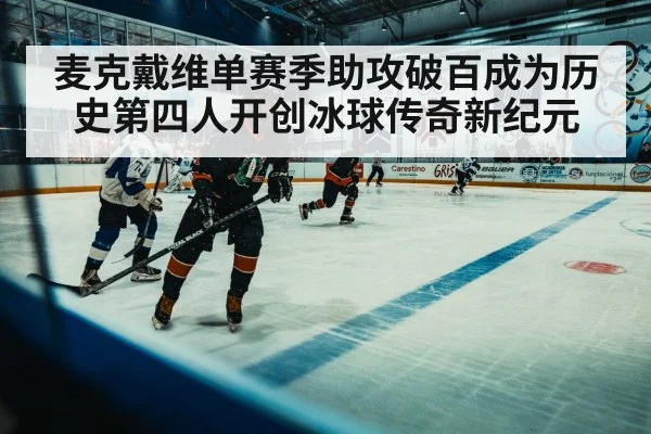 麦克戴维单赛季助攻破百成为历史第四人开创冰球传奇新纪元