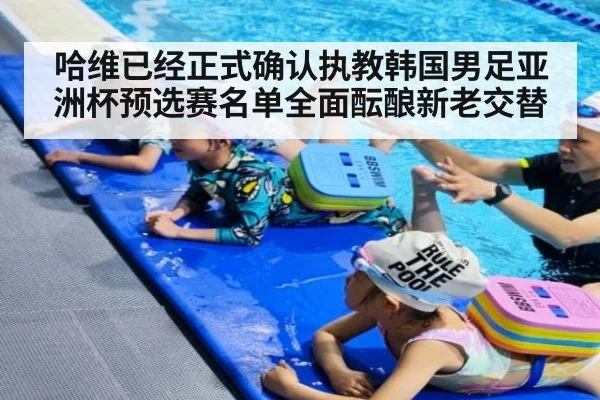 哈维已经正式确认执教韩国男足亚洲杯预选赛名单全面酝酿新老交替