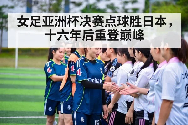 女足亚洲杯决赛点球胜日本,十六年后重登巅峰
