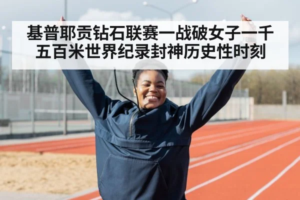 基普耶贡钻石联赛一战破女子一千五百米世界纪录封神历史性时刻