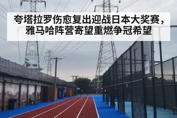 夸塔拉罗伤愈复出迎战日本大奖赛，雅马哈阵营寄望重燃争冠希望